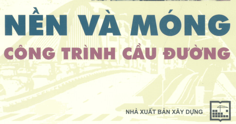 Giáo trình Nền và Móng công trình cầu đường - GS. TSKH. BÙI ANH ĐỊNH - PGS. TS. NGUYỄN SỶ NGỌC